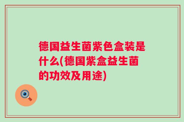 德国益生菌紫色盒装是什么(德国紫盒益生菌的功效及用途) 德国益生菌紫色盒装是什么(德国紫盒益生菌的功效及用途)