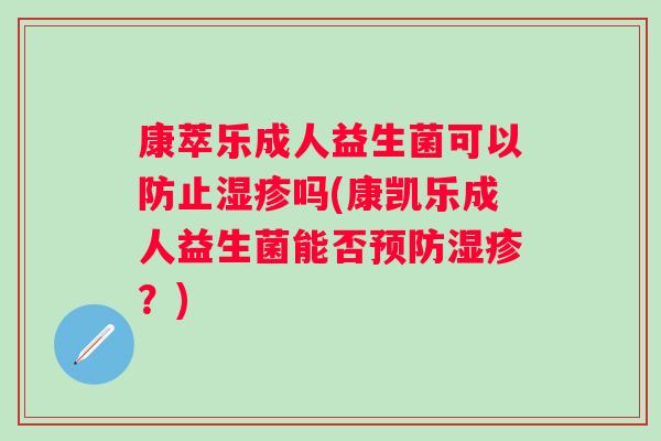 康萃乐成人益生菌可以防止吗(康凯乐成人益生菌能否?) 康萃乐成人益生菌可以防止吗(康凯乐成人益生菌能否?)
