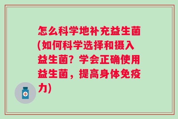 怎么科学地补充益生菌(如何科学选择和摄入益生菌?学会正确使用益生菌,提高身体力) 怎么科学地补充益生菌(如何科学选择和摄入益生菌?学会正确使用益生菌,提高身体力)