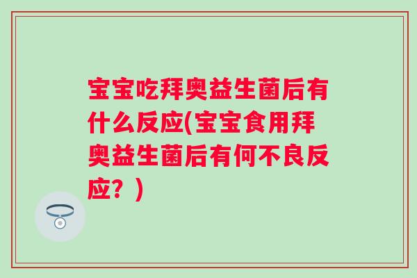 宝宝吃拜奥益生菌后有什么反应(宝宝食用拜奥益生菌后有何不良反应?) 宝宝吃拜奥益生菌后有什么反应(宝宝食用拜奥益生菌后有何不良反应?)