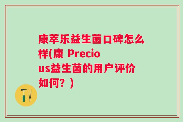 康萃乐益生菌口碑怎么样(康 Precious益生菌的用户评价如何？)