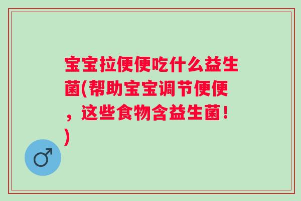 宝宝拉便便吃什么益生菌(帮助宝宝调节便便，这些食物含益生菌！)