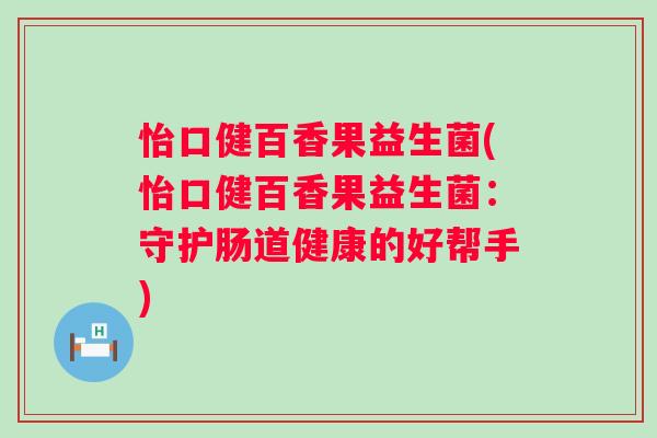 怡口健百香果益生菌(怡口健百香果益生菌：守护肠道健康的好帮手)