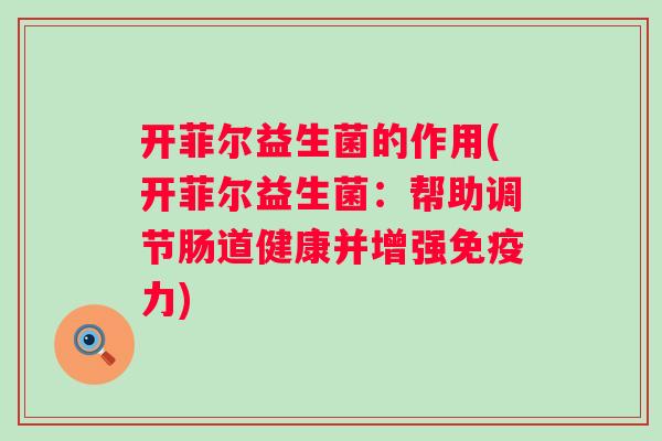 开菲尔益生菌的作用(开菲尔益生菌：帮助调节肠道健康并增强力)