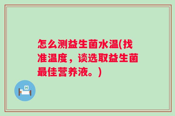 怎么测益生菌水温(找准温度，谈选取益生菌佳营养液。)