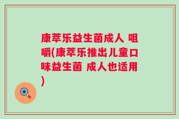 康萃乐益生菌成人 咀嚼(康萃乐推出儿童口味益生菌 成人也适用)
