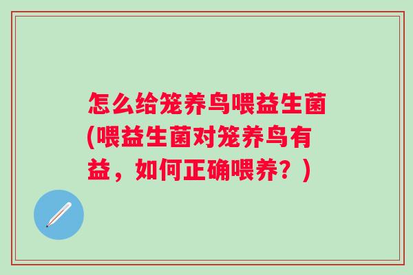 怎么给笼养鸟喂益生菌(喂益生菌对笼养鸟有益,如何正确喂养?) 怎么给笼养鸟喂益生菌(喂益生菌对笼养鸟有益,如何正确喂养?)