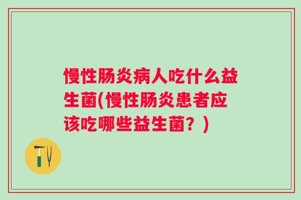 慢性人吃什么益生菌(慢性患者应该吃哪些益生菌?) 慢性人吃什么益生菌(慢性患者应该吃哪些益生菌?)