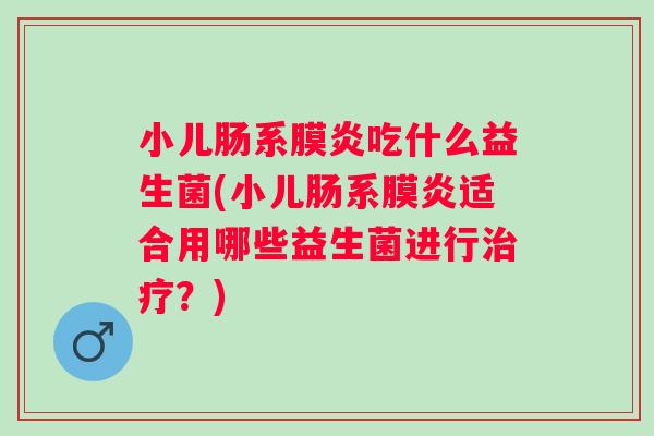 小儿肠系膜炎吃什么益生菌(小儿肠系膜炎适合用哪些益生菌进行?) 小儿肠系膜炎吃什么益生菌(小儿肠系膜炎适合用哪些益生菌进行?)