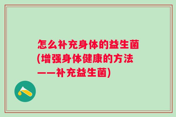 怎么补充身体的益生菌(增强身体健康的方法——补充益生菌)