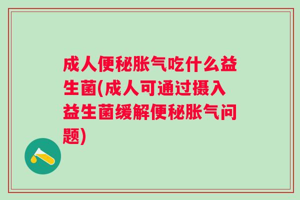成人吃什么益生菌(成人可通过摄入益生菌缓解问题)