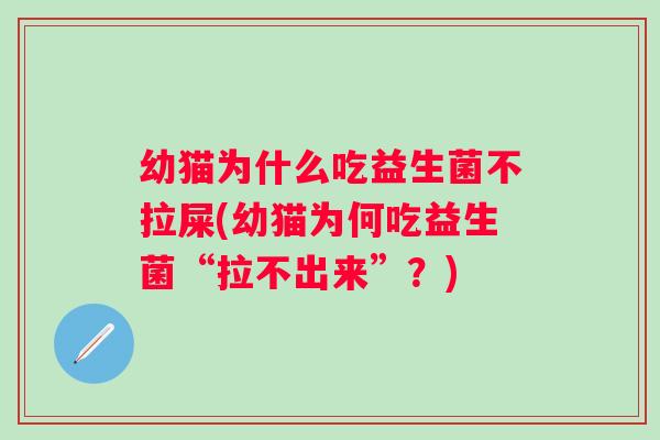 幼猫为什么吃益生菌不拉屎(幼猫为何吃益生菌“拉不出来”？)