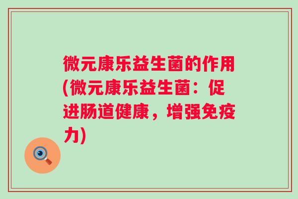 微元康乐益生菌的作用(微元康乐益生菌:促进肠道健康,增强力) 微元康乐益生菌的作用(微元康乐益生菌:促进肠道健康,增强力)