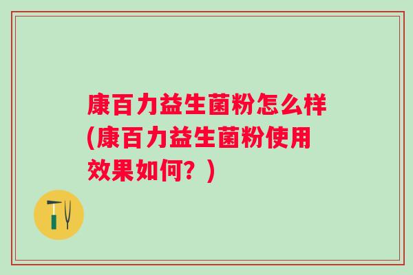康百力益生菌粉怎么样(康百力益生菌粉使用效果如何？)