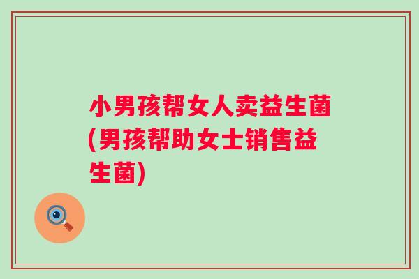 小男孩帮女人卖益生菌(男孩帮助女士销售益生菌) 小男孩帮女人卖益生菌(男孩帮助女士销售益生菌)