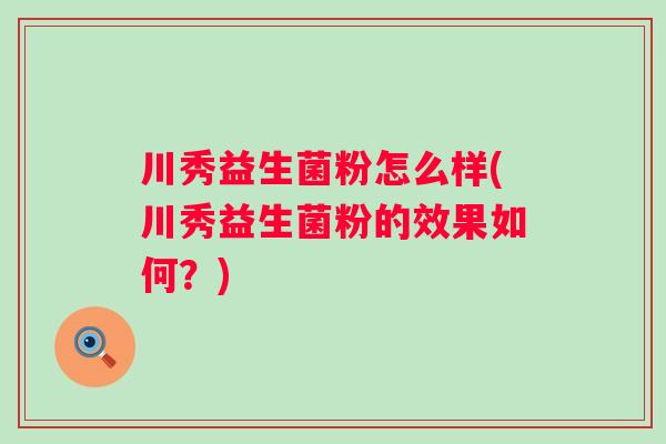 川秀益生菌粉怎么样(川秀益生菌粉的效果如何？)