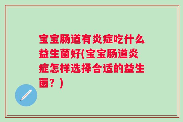 宝宝肠道有吃什么益生菌好(宝宝肠道怎样选择合适的益生菌？)
