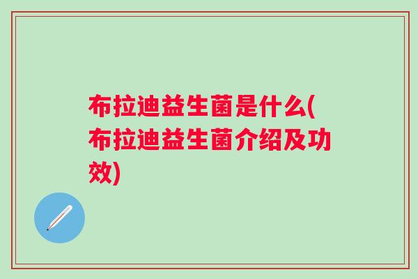 布拉迪益生菌是什么(布拉迪益生菌介绍及功效)