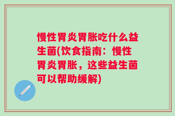 慢性胃胀吃什么益生菌(饮食指南:慢性胃胀,这些益生菌可以帮助缓解) 慢性胃胀吃什么益生菌(饮食指南:慢性胃胀,这些益生菌可以帮助缓解)