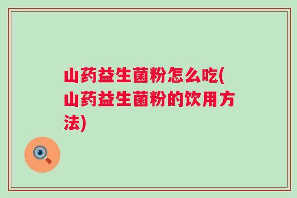 山药益生菌粉怎么吃(山药益生菌粉的饮用方法)