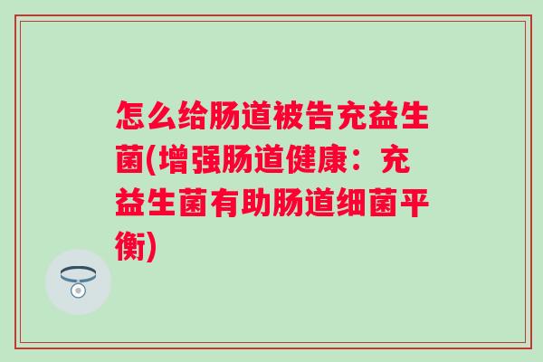 怎么给肠道被告充益生菌(增强肠道健康：充益生菌有助肠道平衡)