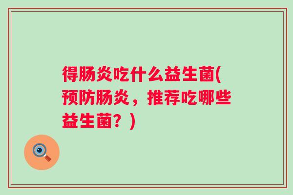 得吃什么益生菌(，推荐吃哪些益生菌？)
