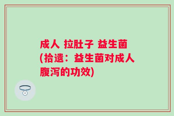 成人 拉肚子 益生菌(拾遗：益生菌对成人的功效)