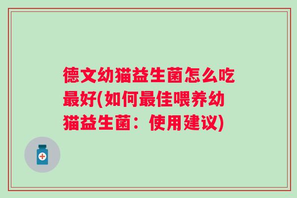 德文幼猫益生菌怎么吃好(如何佳喂养幼猫益生菌:使用建议) 德文幼猫益生菌怎么吃好(如何佳喂养幼猫益生菌:使用建议)