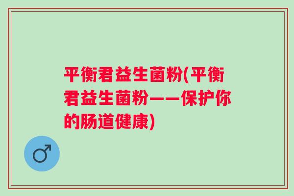 平衡君益生菌粉(平衡君益生菌粉——保护你的肠道健康) 平衡君益生菌粉(平衡君益生菌粉——保护你的肠道健康)