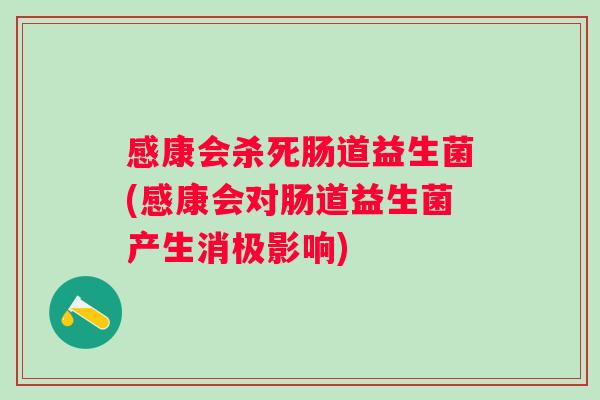 感康会杀死肠道益生菌(感康会对肠道益生菌产生消极影响) 感康会杀死肠道益生菌(感康会对肠道益生菌产生消极影响)