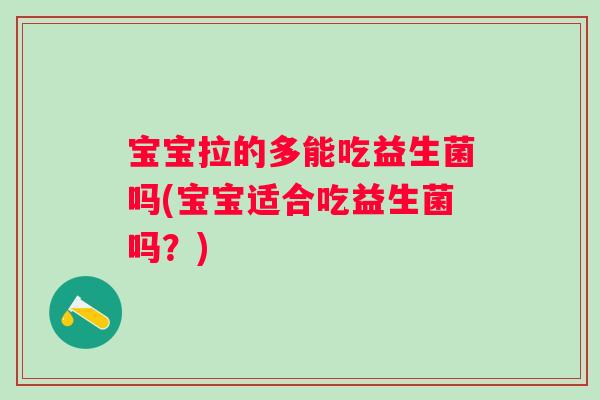 宝宝拉的多能吃益生菌吗(宝宝适合吃益生菌吗?) 宝宝拉的多能吃益生菌吗(宝宝适合吃益生菌吗?)