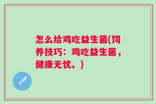 怎么给鸡吃益生菌(饲养技巧：鸡吃益生菌，健康无忧。)