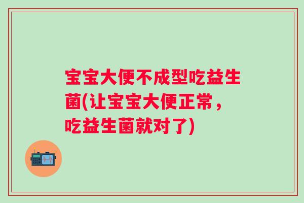 宝宝大便不成型吃益生菌(让宝宝大便正常,吃益生菌就对了) 宝宝大便不成型吃益生菌(让宝宝大便正常,吃益生菌就对了)