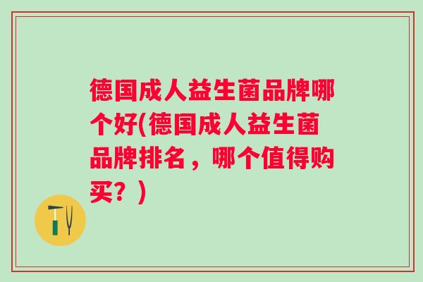 德国成人益生菌品牌哪个好(德国成人益生菌品牌排名,哪个值得购买?) 德国成人益生菌品牌哪个好(德国成人益生菌品牌排名,哪个值得购买?)