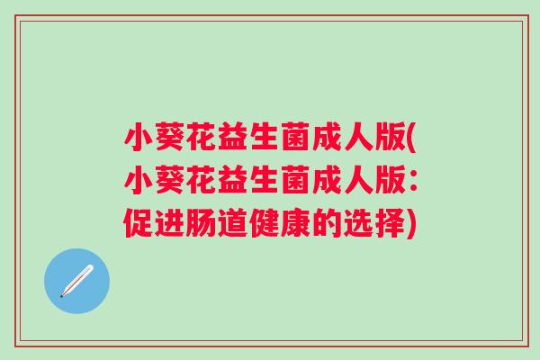 小葵花益生菌成人版(小葵花益生菌成人版：促进肠道健康的选择)