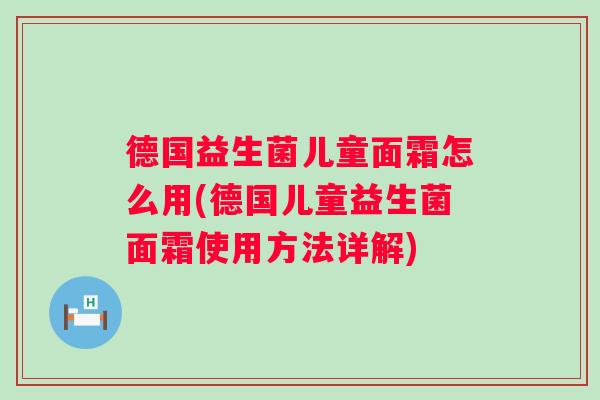 德国益生菌儿童面霜怎么用(德国儿童益生菌面霜使用方法详解)