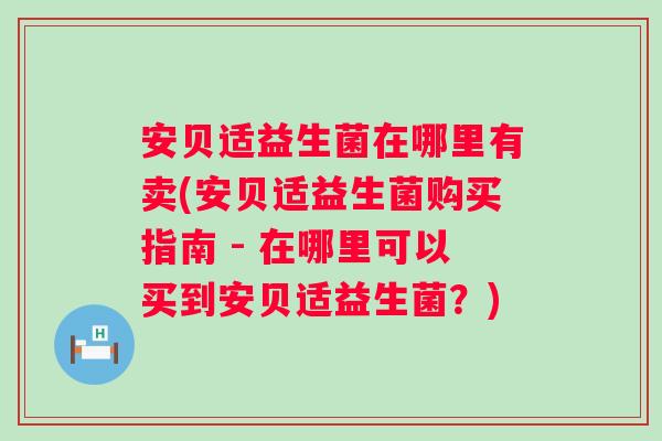 安贝适益生菌在哪里有卖(安贝适益生菌购买指南 - 在哪里可以买到安贝适益生菌?) 安贝适益生菌在哪里有卖(安贝适益生菌购买指南 - 在哪里可以买到安贝适益生菌?)