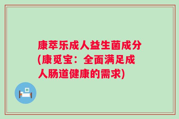 康萃乐成人益生菌成分(康觅宝:全面满足成人肠道健康的需求) 康萃乐成人益生菌成分(康觅宝:全面满足成人肠道健康的需求)