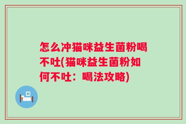 怎么冲猫咪益生菌粉喝不吐(猫咪益生菌粉如何不吐：喝法攻略)