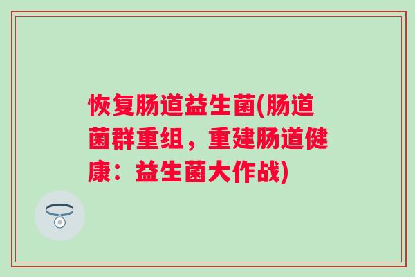 恢复肠道益生菌(肠道菌群重组，重建肠道健康：益生菌大作战)