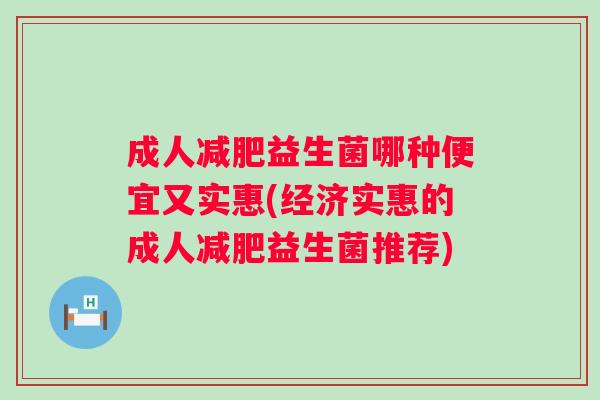 成人益生菌哪种便宜又实惠(经济实惠的成人益生菌推荐) 成人益生菌哪种便宜又实惠(经济实惠的成人益生菌推荐)