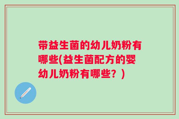 带益生菌的幼儿奶粉有哪些(益生菌配方的婴幼儿奶粉有哪些?) 带益生菌的幼儿奶粉有哪些(益生菌配方的婴幼儿奶粉有哪些?)