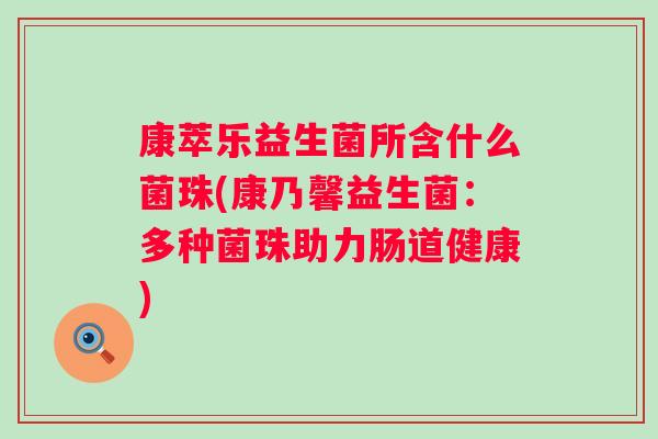 康萃乐益生菌所含什么菌珠(康乃馨益生菌：多种菌珠助力肠道健康)