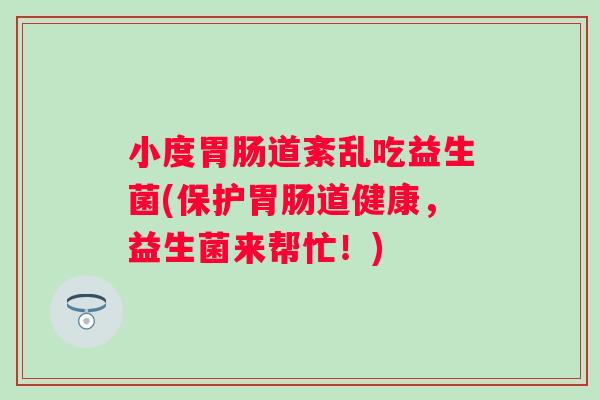 小度道紊乱吃益生菌(保护道健康，益生菌来帮忙！)