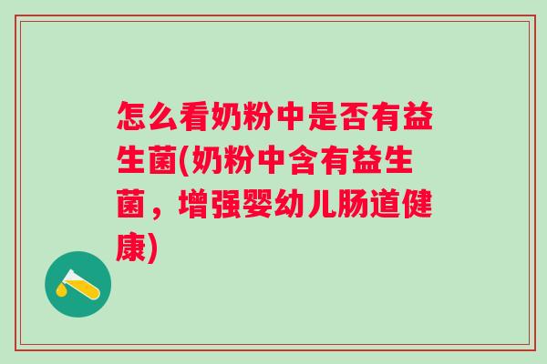 怎么看奶粉中是否有益生菌(奶粉中含有益生菌,增强婴幼儿肠道健康) 怎么看奶粉中是否有益生菌(奶粉中含有益生菌,增强婴幼儿肠道健康)