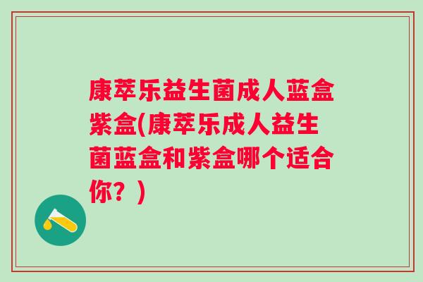 康萃乐益生菌成人蓝盒紫盒(康萃乐成人益生菌蓝盒和紫盒哪个适合你?) 康萃乐益生菌成人蓝盒紫盒(康萃乐成人益生菌蓝盒和紫盒哪个适合你?)