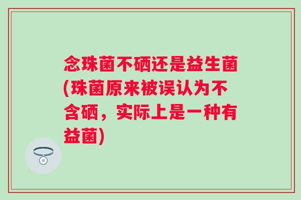 念珠菌不硒还是益生菌(珠菌原来被误认为不含硒,实际上是一种有益菌) 念珠菌不硒还是益生菌(珠菌原来被误认为不含硒,实际上是一种有益菌)
