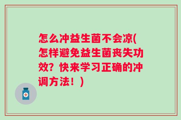 怎么冲益生菌不会凉(怎样避免益生菌丧失功效?快来学习正确的冲调方法!) 怎么冲益生菌不会凉(怎样避免益生菌丧失功效?快来学习正确的冲调方法!)