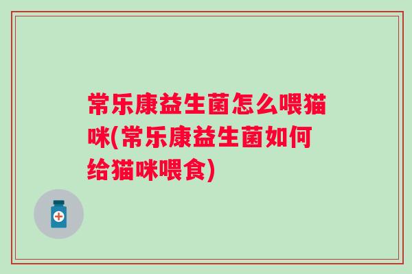 常乐康益生菌怎么喂猫咪(常乐康益生菌如何给猫咪喂食)