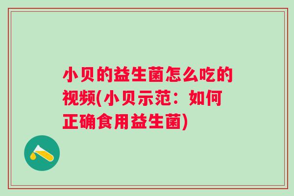 小贝的益生菌怎么吃的视频(小贝示范:如何正确食用益生菌) 小贝的益生菌怎么吃的视频(小贝示范:如何正确食用益生菌)
